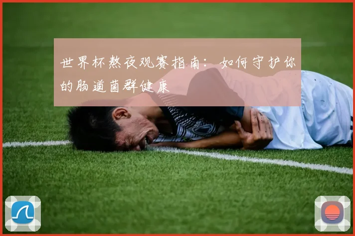世界杯熬夜观赛指南：如何守护你的肠道菌群健康